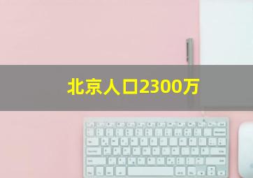 北京人口2300万