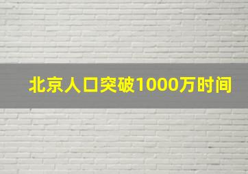 北京人口突破1000万时间