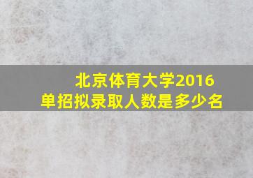 北京体育大学2016单招拟录取人数是多少名