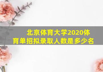 北京体育大学2020体育单招拟录取人数是多少名