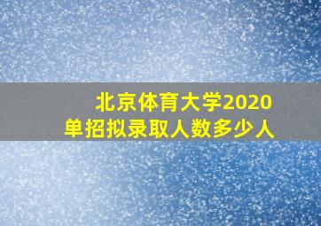 北京体育大学2020单招拟录取人数多少人