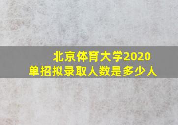 北京体育大学2020单招拟录取人数是多少人