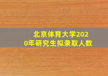 北京体育大学2020年研究生拟录取人数