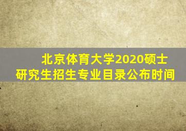 北京体育大学2020硕士研究生招生专业目录公布时间