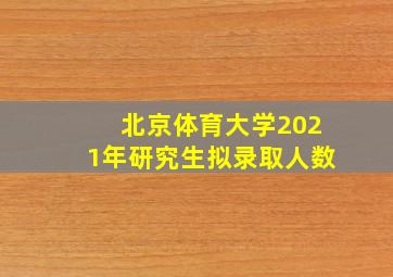 北京体育大学2021年研究生拟录取人数