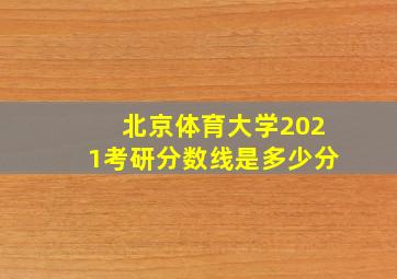 北京体育大学2021考研分数线是多少分