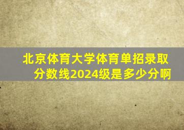 北京体育大学体育单招录取分数线2024级是多少分啊