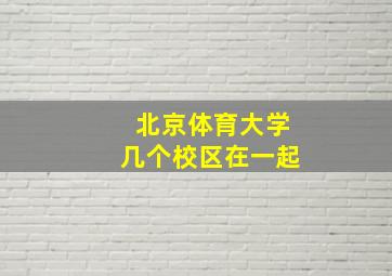 北京体育大学几个校区在一起