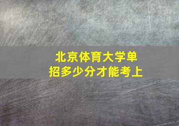 北京体育大学单招多少分才能考上