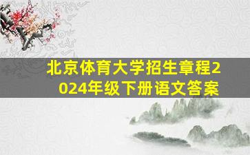 北京体育大学招生章程2024年级下册语文答案