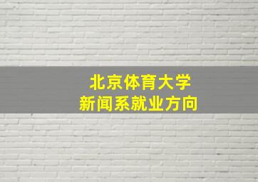 北京体育大学新闻系就业方向