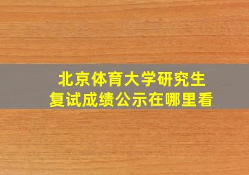 北京体育大学研究生复试成绩公示在哪里看