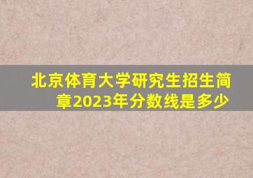 北京体育大学研究生招生简章2023年分数线是多少