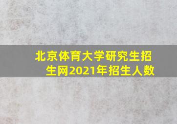 北京体育大学研究生招生网2021年招生人数