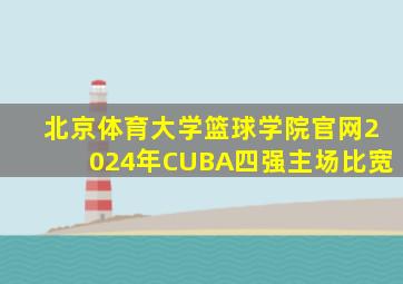 北京体育大学篮球学院官网2024年CUBA四强主场比宽