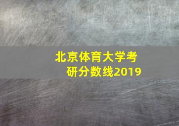 北京体育大学考研分数线2019