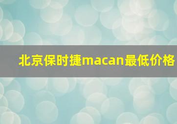 北京保时捷macan最低价格