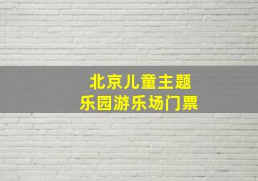 北京儿童主题乐园游乐场门票