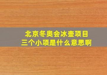 北京冬奥会冰壶项目三个小项是什么意思啊