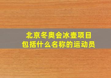 北京冬奥会冰壶项目包括什么名称的运动员