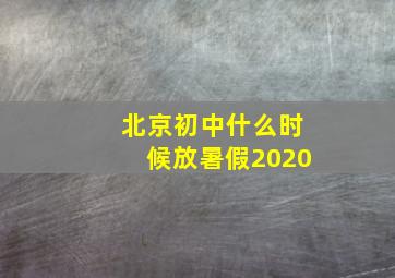 北京初中什么时候放暑假2020