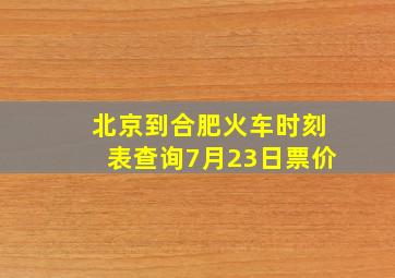 北京到合肥火车时刻表查询7月23日票价