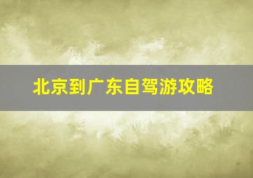 北京到广东自驾游攻略