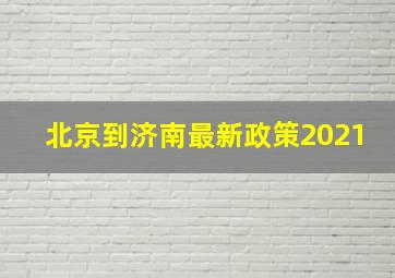 北京到济南最新政策2021