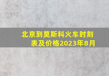 北京到莫斯科火车时刻表及价格2023年8月