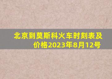 北京到莫斯科火车时刻表及价格2023年8月12号