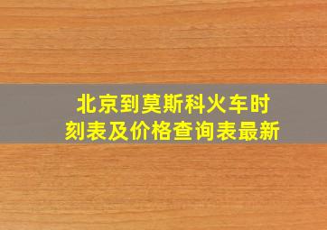 北京到莫斯科火车时刻表及价格查询表最新