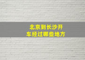 北京到长沙开车经过哪些地方