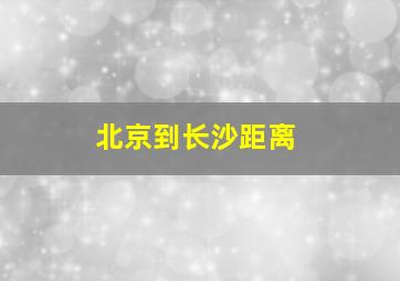 北京到长沙距离