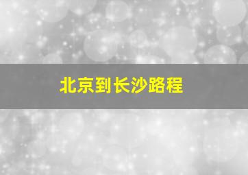 北京到长沙路程