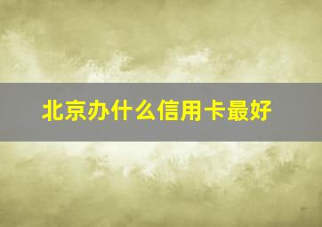 北京办什么信用卡最好