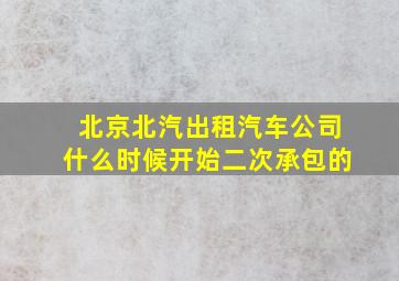 北京北汽出租汽车公司什么时候开始二次承包的