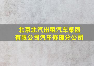 北京北汽出租汽车集团有限公司汽车修理分公司