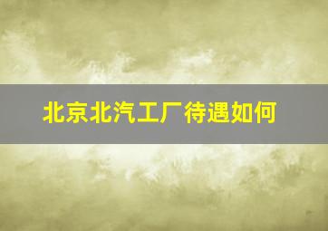 北京北汽工厂待遇如何