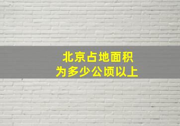 北京占地面积为多少公顷以上