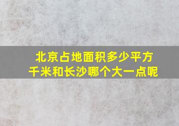 北京占地面积多少平方千米和长沙哪个大一点呢