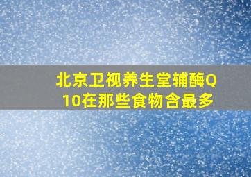 北京卫视养生堂辅酶Q10在那些食物含最多