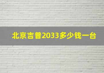 北京吉普2033多少钱一台