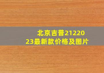 北京吉普2122023最新款价格及图片