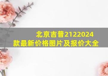 北京吉普2122024款最新价格图片及报价大全