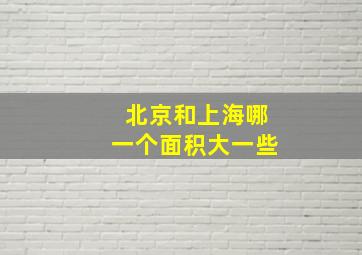 北京和上海哪一个面积大一些