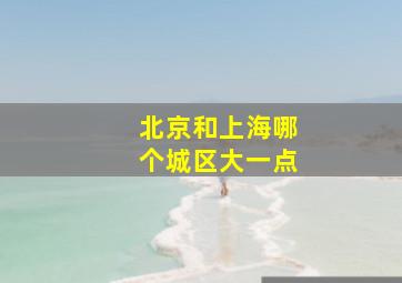 北京和上海哪个城区大一点