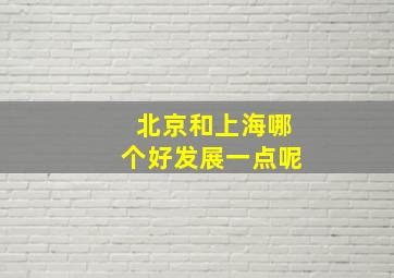 北京和上海哪个好发展一点呢