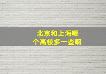 北京和上海哪个高校多一些啊