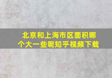 北京和上海市区面积哪个大一些呢知乎视频下载