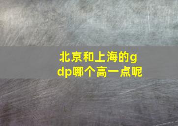 北京和上海的gdp哪个高一点呢